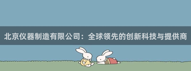 门徒娱乐和蓝狮在线：北京仪器制造有限公司：全球领先的创新科技