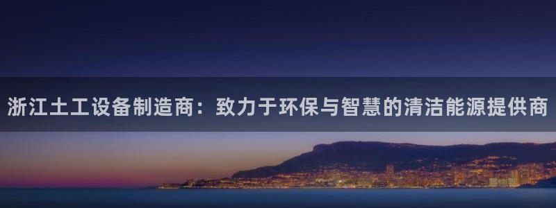 门徒娱乐个67五壹叁八：浙江土工设备制造商：致力于环保与智慧