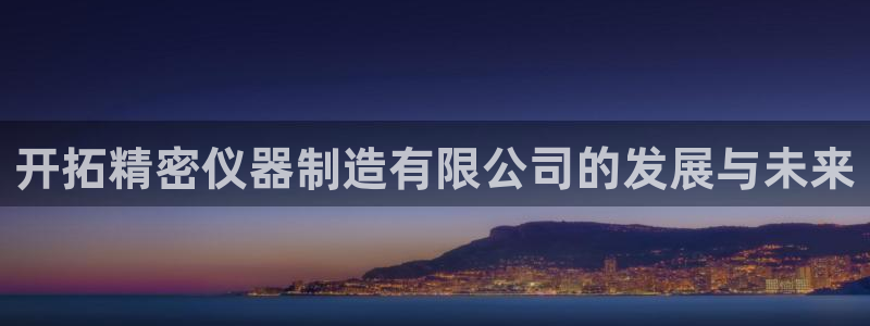 门徒娱乐网址：开拓精密仪器制造有限公司的发展与未来