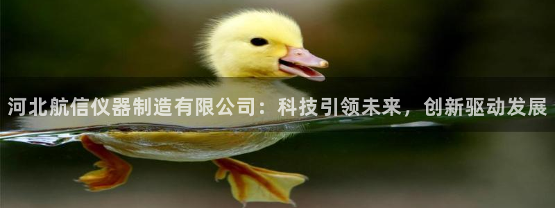 门徒娱乐怎么注册微信号：河北航信仪器制造有限公司：科技引领未