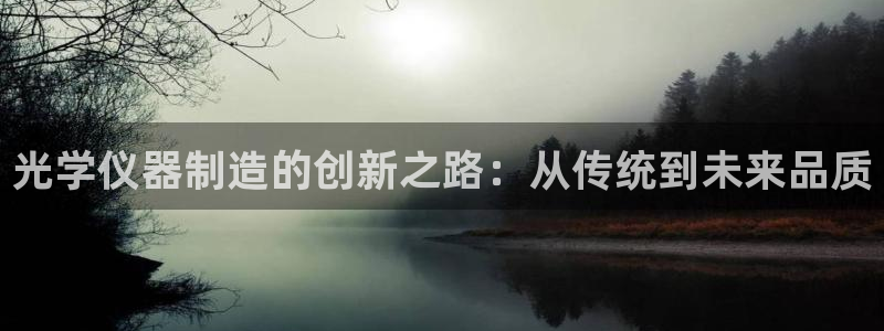 门徒娱乐是玩什么游戏的：光学仪器制造的创新之路：从传统到未来
