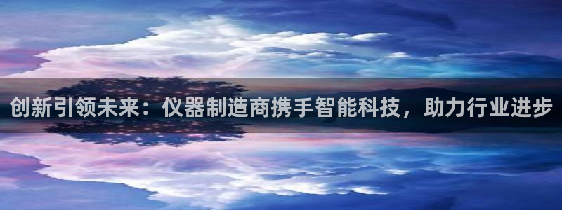 新功夫之王之娱乐门徒：创新引领未来：仪器制造商携手智能科技，