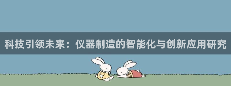 门徒娱乐登录网站下载：科技引领未来：仪器制造的智能化与创新应