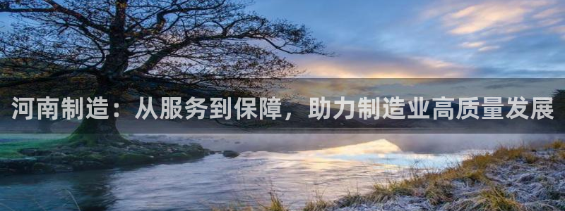 门徒娱乐上：河南制造：从服务到保障，助力制造业高质量发展