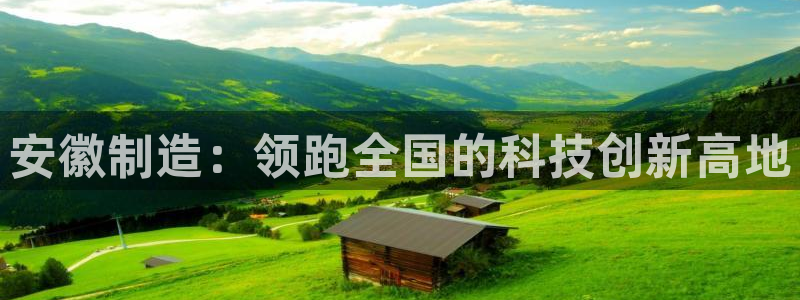 门徒娱乐官方网站地址：安徽制造：领跑全国的科技创新高地