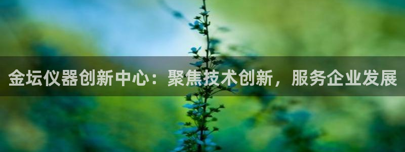 门徒娱乐注册测速：金坛仪器创新中心：聚焦技术创新，服务企业发