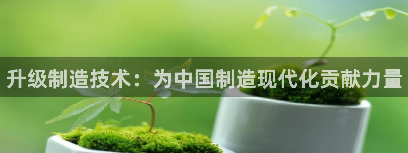 门徒娱乐注册下判官333OO：升级制造技术：为中国制造现代化