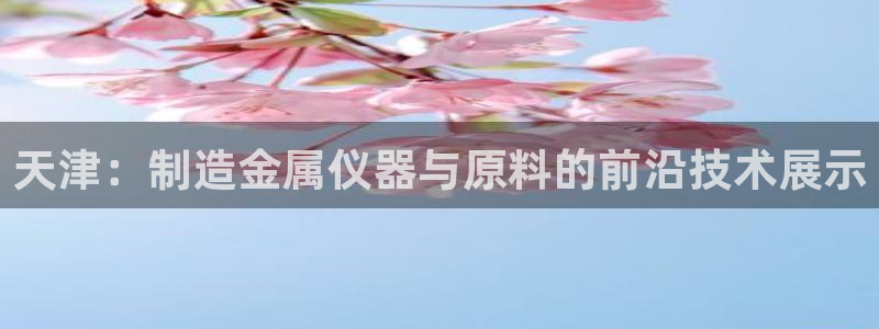 门徒娱乐能挣钱嘛抖音：天津：制造金属仪器与原料的前沿技术展示