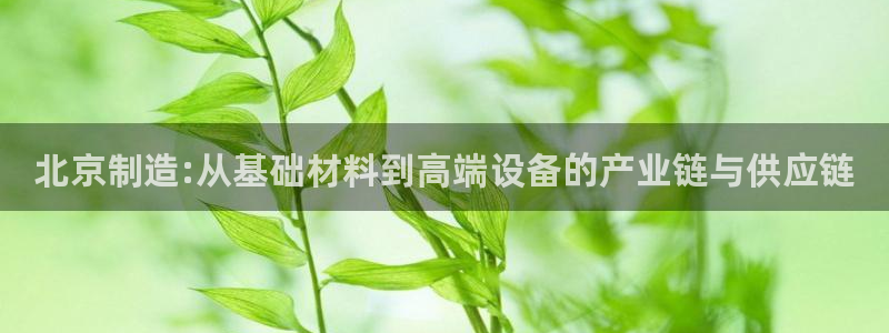 娱乐门徒biquke：北京制造:从基础材料到高端设备的产业链