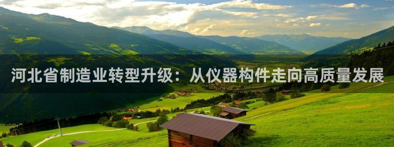 门徒娱乐圈主管的是谁啊：河北省制造业转型升级：从仪器构件走向