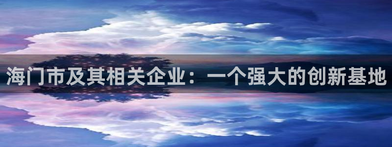 门徒娱乐是玩什么：海门市及其相关企业：一个强大的创新基地