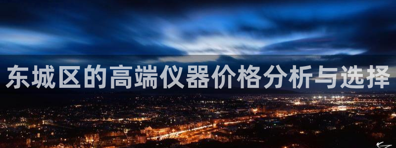 门徒娱乐网站下载地址：东城区的高端仪器价格分析与选择