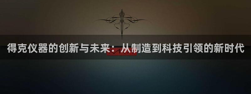 门徒娱乐属于什么系列：得克仪器的创新与未来：从制造到科技引领