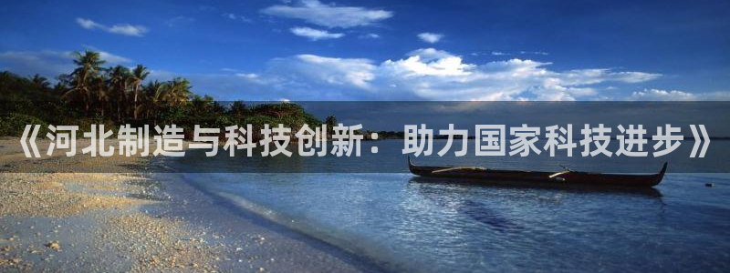 门徒娱乐平台登陆：《河北制造与科技创新：助力国家科技进步》
