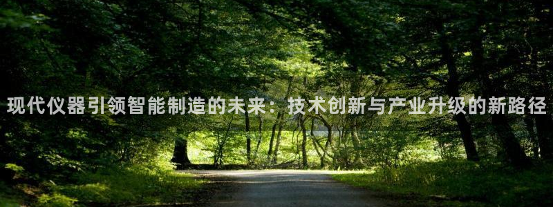 门徒娱乐线路图片：现代仪器引领智能制造的未来：技术创新与产业