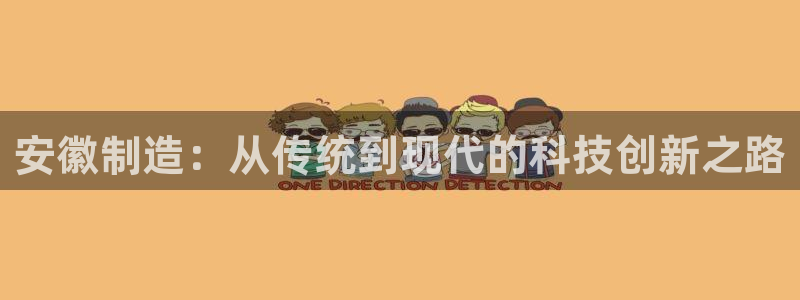 东莞门徒娱乐会所地址：安徽制造：从传统到现代的科技创新之路