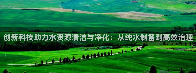 门徒娱乐平如何注册：创新科技助力水资源清洁与净化：从纯水制备