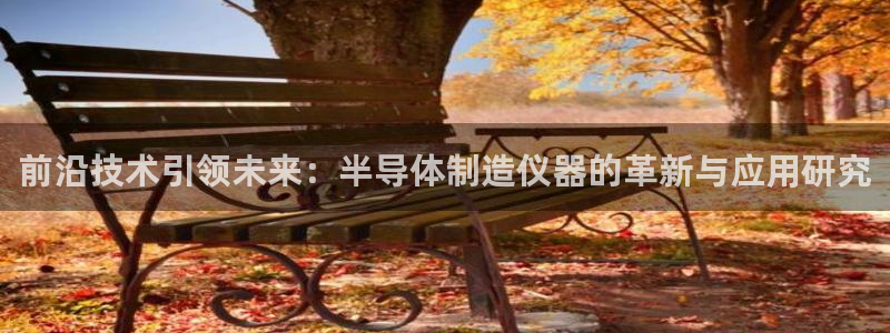 门徒娱乐老板叫什么名字：前沿技术引领未来：半导体制造仪器的革