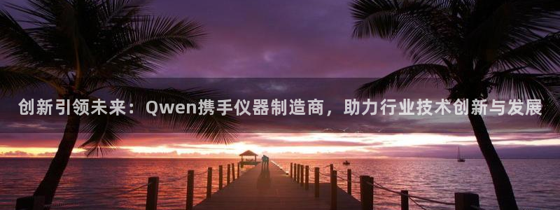 娱乐门徒王梓均是谁：创新引领未来：Qwen携手仪器制造商，助