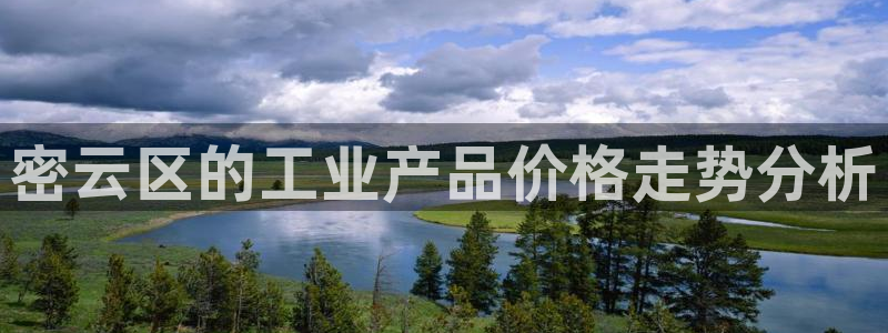 娱乐门徒娱乐世纪：密云区的工业产品价格走势分析