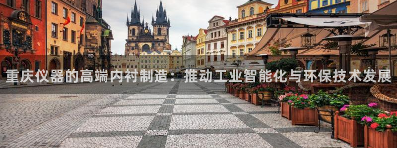 门徒娱乐老板是谁呀：重庆仪器的高端内衬制造：推动工业智能化与