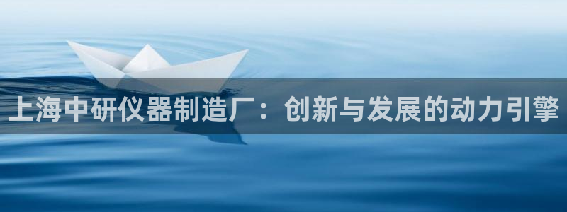 门徒娱乐彩票官网：上海中研仪器制造厂：创新与发展的动力引擎