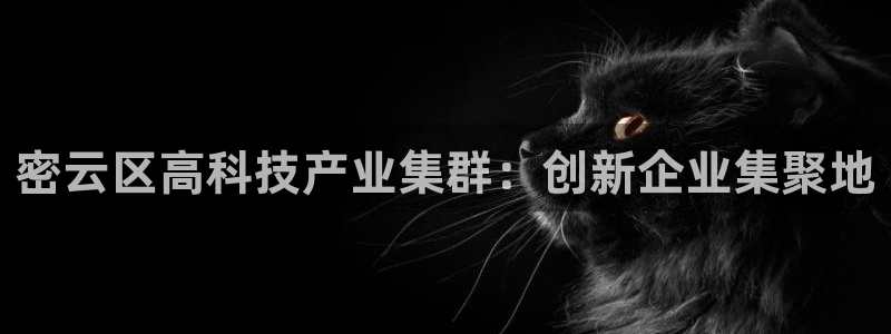 门徒娱乐网站下载地址：密云区高科技产业集群：创新企业集聚地