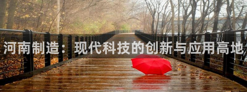 门徒娱乐彩票下载安装：河南制造：现代科技的创新与应用高地