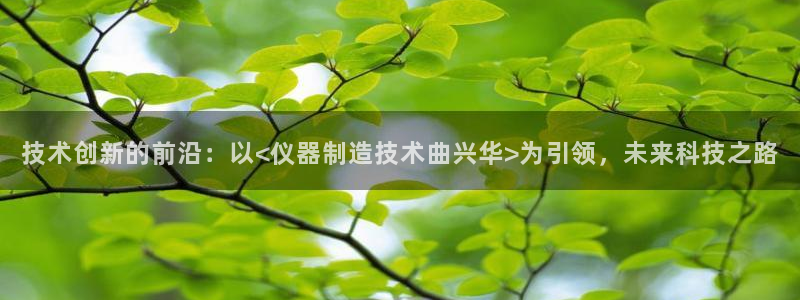门徒娱乐在线：技术创新的前沿：以<仪器制造技术曲兴华>为引领