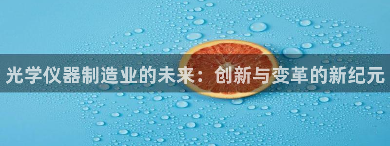 娱乐门徒为什么太监了：光学仪器制造业的未来：创新与变革的新纪