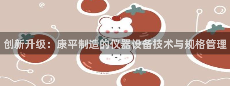 门徒娱乐app代理加盟：创新升级：康平制造的仪器设备技术与规