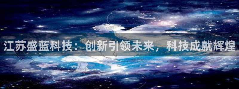 门徒娱乐登录中心在哪：江苏盛蓝科技：创新引领未来，科技成就辉
