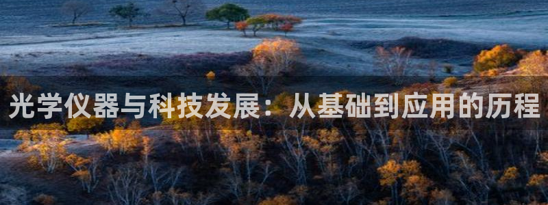 门徒娱乐开户月3900怎么算：光学仪器与科技发展：从基础到应