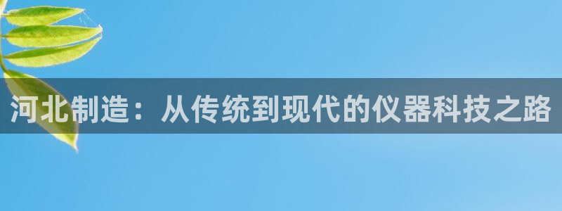 门徒娱乐5O6917：河北制造：从传统到现代的仪器科技之路