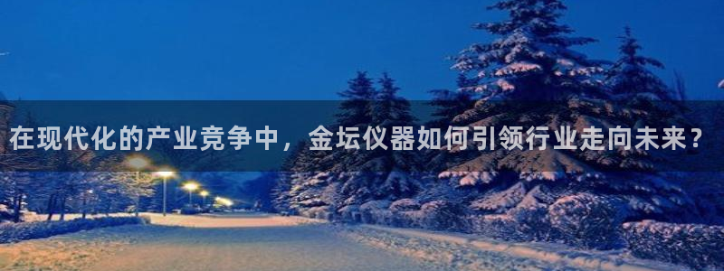 门徒娱乐注册在唐老鸭779O3：在现代化的产业竞争中，金坛仪