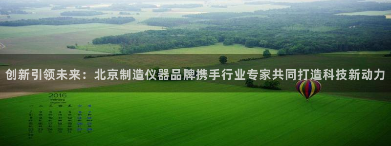 门徒娱乐注册找唐老鸭779O3：创新引领未来：北京制造仪器品