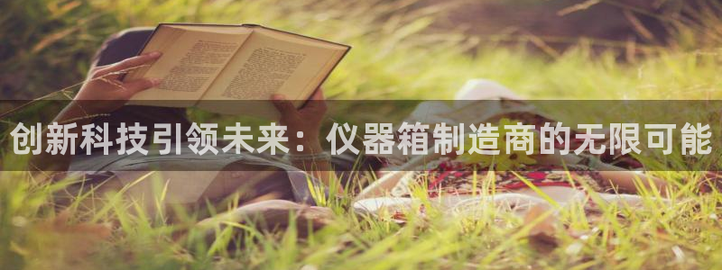 门徒娱乐跑路了吗最新消息：创新科技引领未来：仪器箱制造商的无