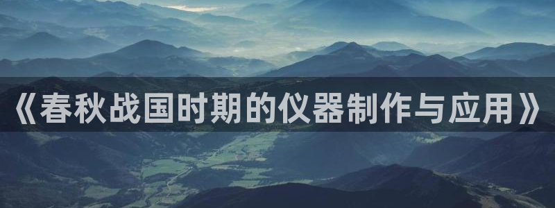 门徒娱乐注册团唐老鸭779O3：《春秋战国时期的仪器制作与应